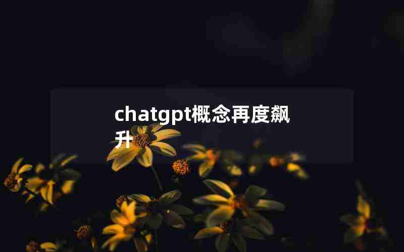 chatgpt概念再度飙升(ChatGPT发布引爆人工智能)