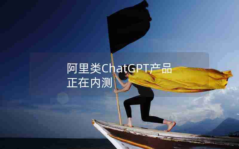 阿里类ChatGPT产品正在内测