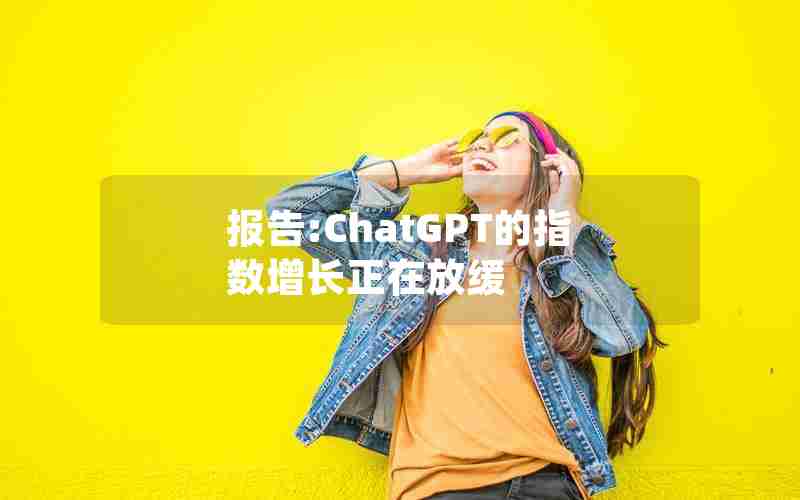 报告:ChatGPT的指数增长正在放缓