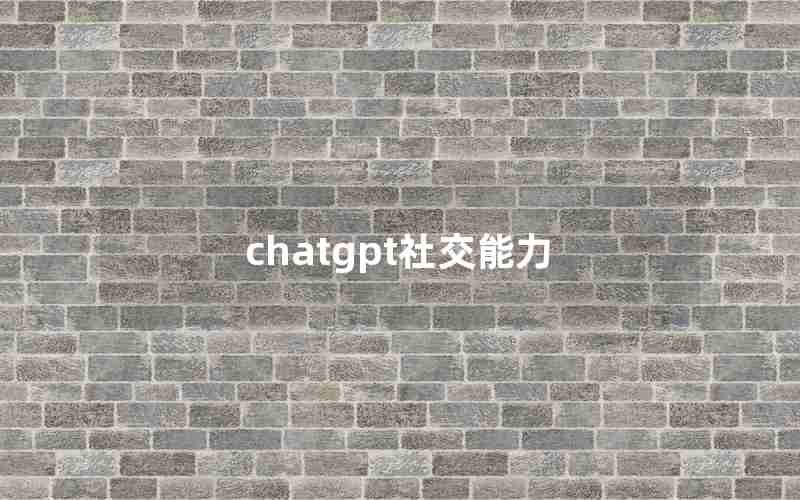 chatgpt社交能力;ChatGPT的发展现状