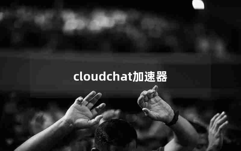 cloudchat加速器