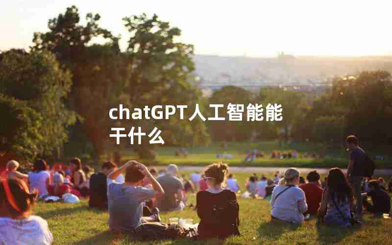 chatGPT人工智能能干什么(人工智能工具ChatGPT)