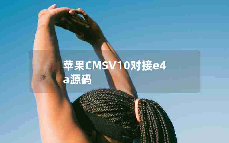 苹果CMSV10对接e4a源码