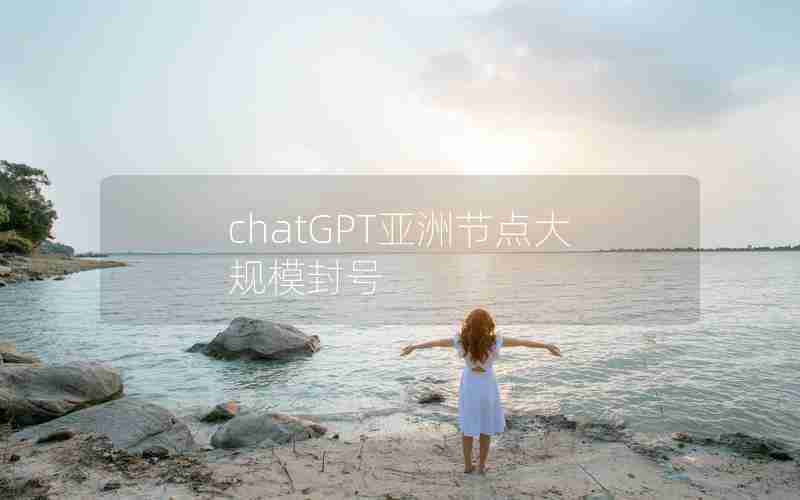 chatGPT亚洲节点大规模封号