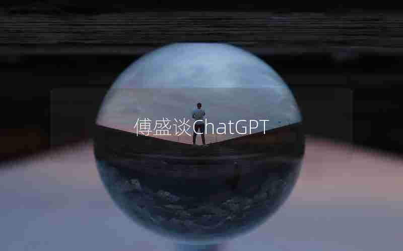 傅盛谈ChatGPT