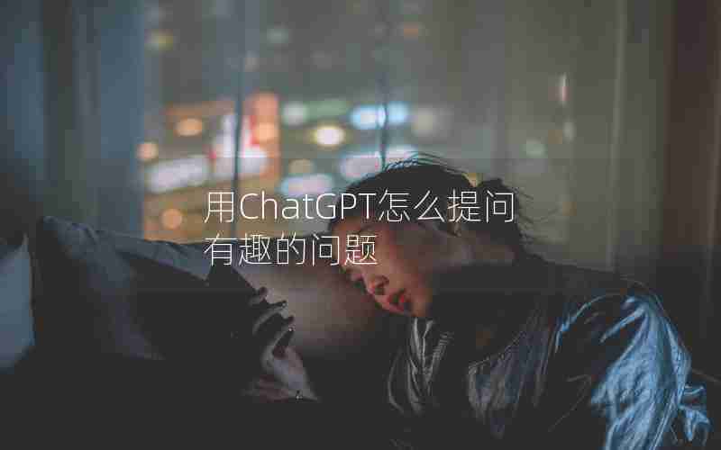 用ChatGPT怎么提问有趣的问题