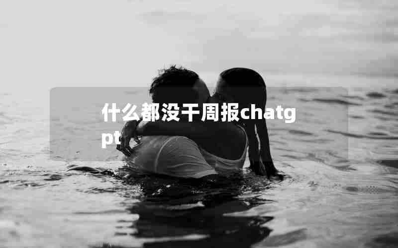 什么都没干周报chatgpt