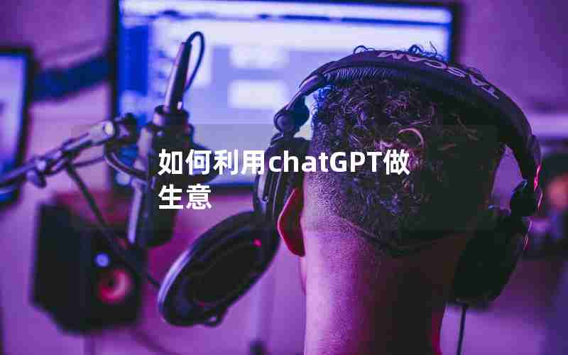 如何利用chatGPT做生意