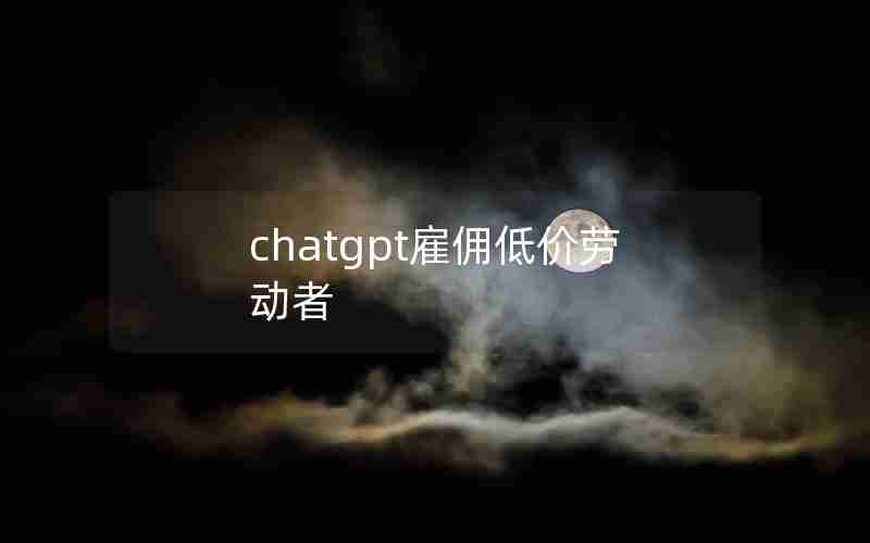 chatgpt雇佣低价劳动者