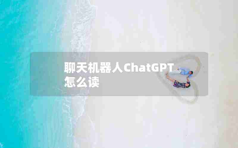 聊天机器人ChatGPT怎么读